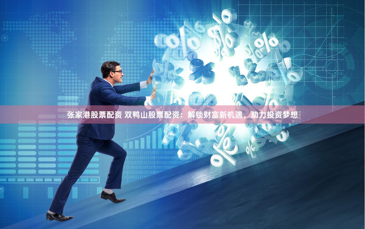 张家港股票配资 双鸭山股票配资：解锁财富新机遇，助力投资梦想