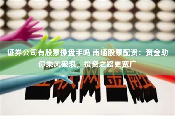 证券公司有股票操盘手吗 南通股票配资：资金助你乘风破浪，投资之路更宽广