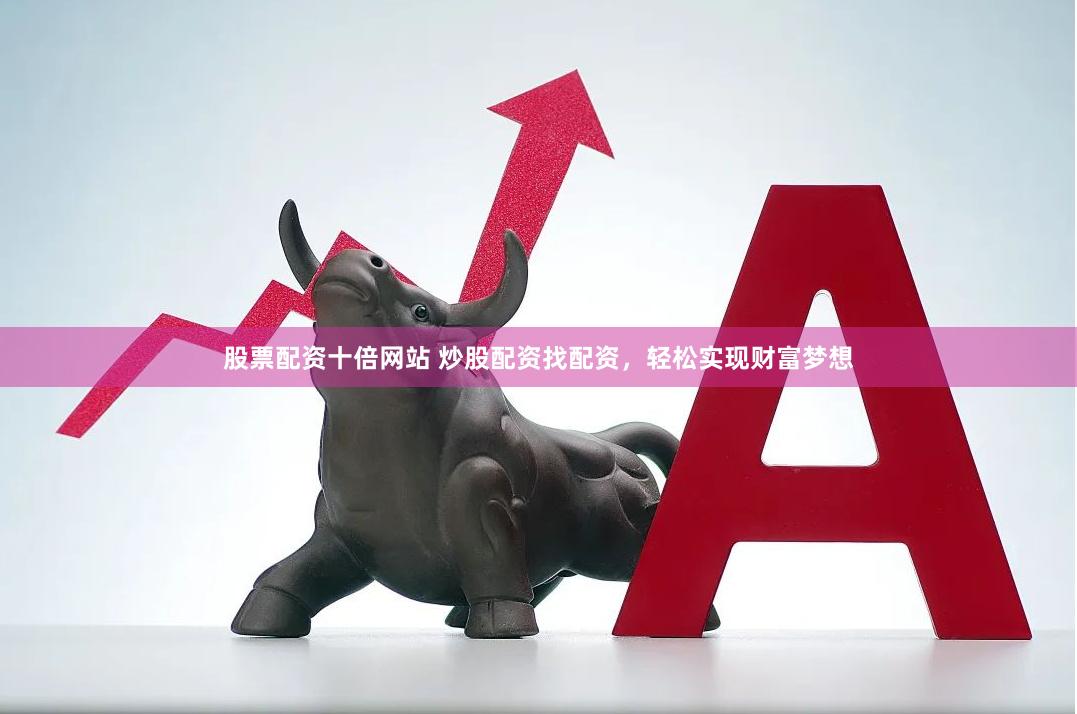 股票配资十倍网站 炒股配资找配资，轻松实现财富梦想