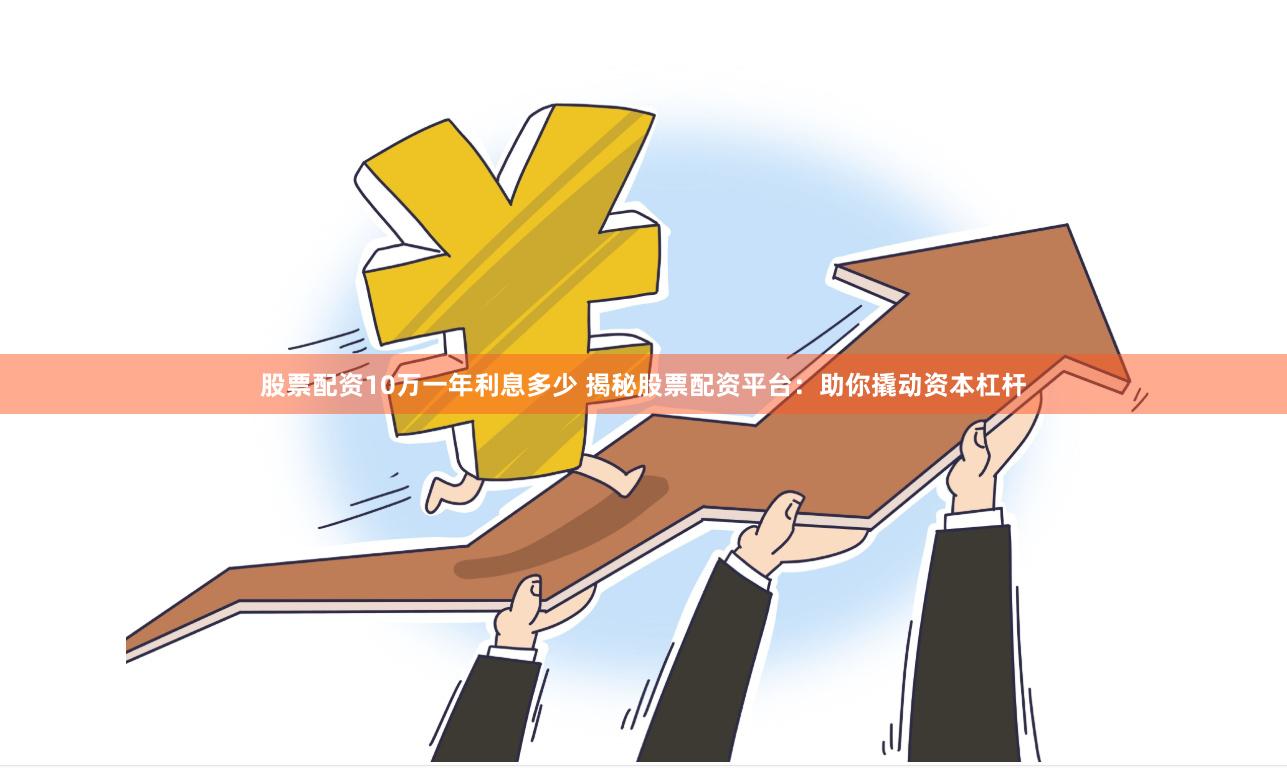 股票配资10万一年利息多少 揭秘股票配资平台：助你撬动资本杠杆