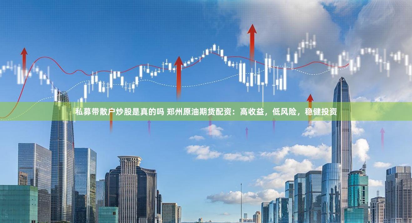 私募带散户炒股是真的吗 郑州原油期货配资：高收益，低风险，稳健投资
