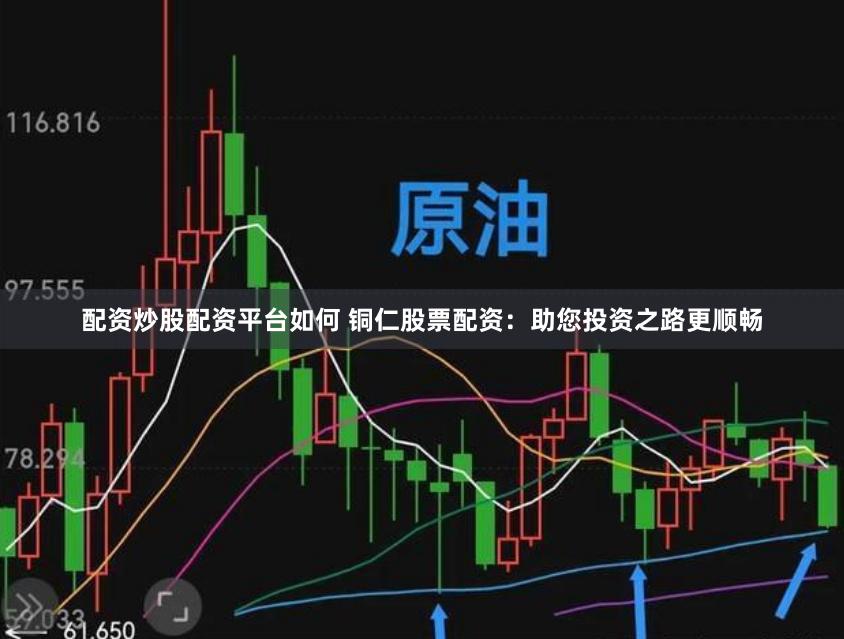 配资炒股配资平台如何 铜仁股票配资：助您投资之路更顺畅
