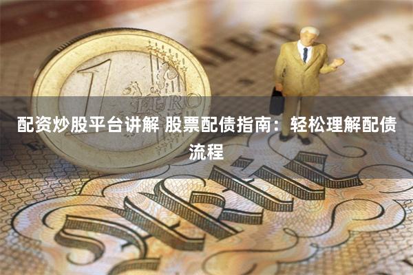配资炒股平台讲解 股票配债指南：轻松理解配债流程