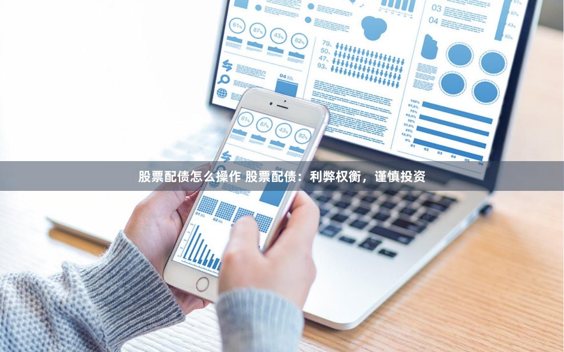 股票配债怎么操作 股票配债：利弊权衡，谨慎投资