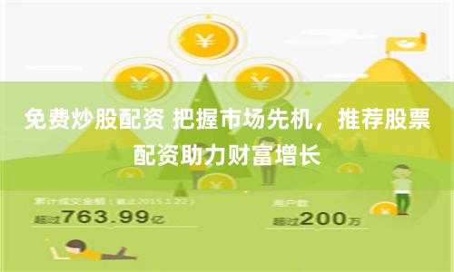 免费炒股配资 把握市场先机，推荐股票配资助力财富增长