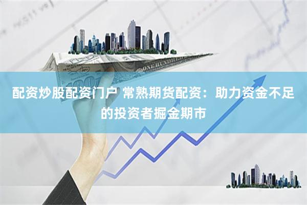 配资炒股配资门户 常熟期货配资：助力资金不足的投资者掘金期市