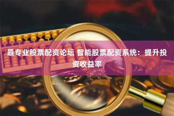 最专业股票配资论坛 智能股票配资系统：提升投资收益率