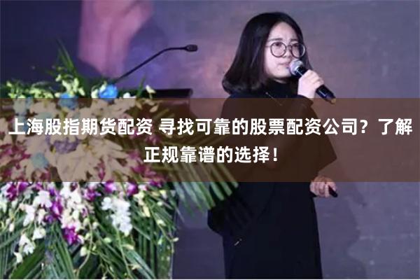 上海股指期货配资 寻找可靠的股票配资公司？了解正规靠谱的选择！