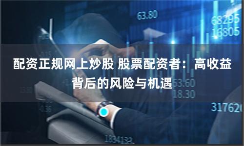 配资正规网上炒股 股票配资者：高收益背后的风险与机遇