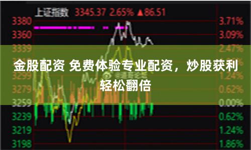 金股配资 免费体验专业配资，炒股获利轻松翻倍