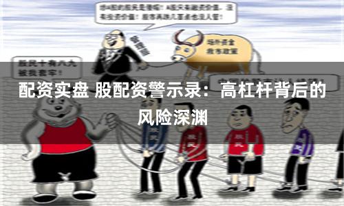 配资实盘 股配资警示录：高杠杆背后的风险深渊