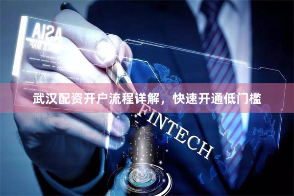 武汉配资开户流程详解，快速开通低门槛